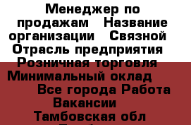 Менеджер по продажам › Название организации ­ Связной › Отрасль предприятия ­ Розничная торговля › Минимальный оклад ­ 24 000 - Все города Работа » Вакансии   . Тамбовская обл.,Тамбов г.